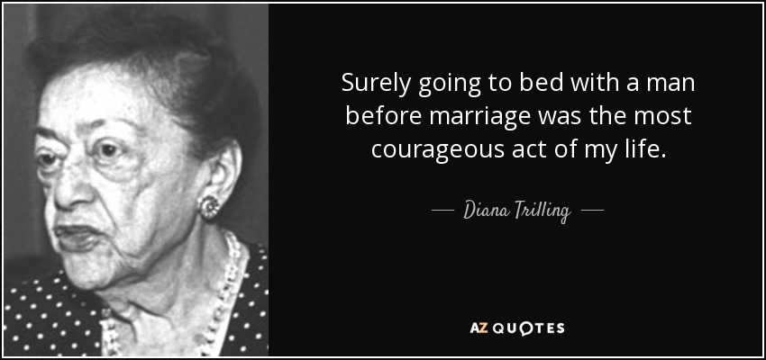 Surely going to bed with a man before marriage was the most courageous act of my life. - Diana Trilling