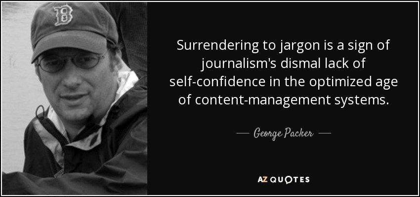 Surrendering to jargon is a sign of journalism's dismal lack of self-confidence in the optimized age of content-management systems. - George Packer