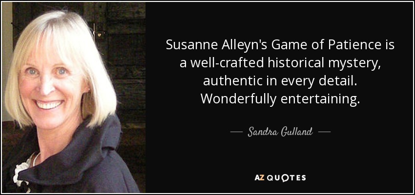 Susanne Alleyn's Game of Patience is a well-crafted historical mystery, authentic in every detail. Wonderfully entertaining. - Sandra Gulland