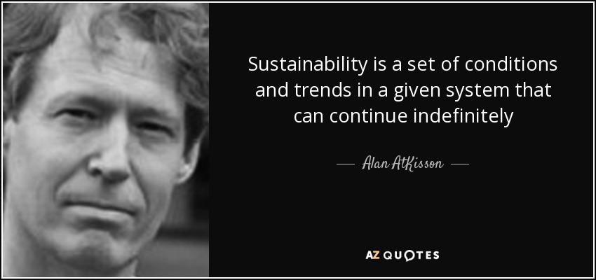 La sostenibilidad es un conjunto de condiciones y tendencias en un sistema dado que pueden continuar indefinidamente - Alan AtKisson