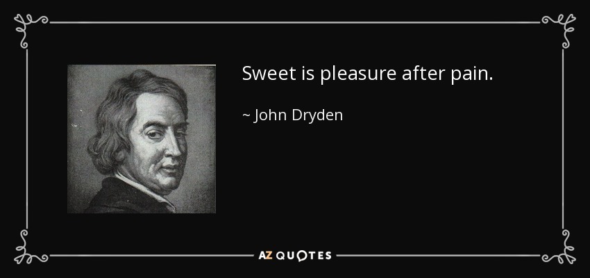 Sweet is pleasure after pain. - John Dryden