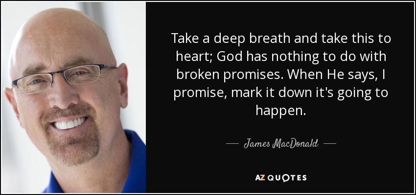 Take a deep breath and take this to heart; God has nothing to do with broken promises. When He says, I promise, mark it down it's going to happen. - James MacDonald
