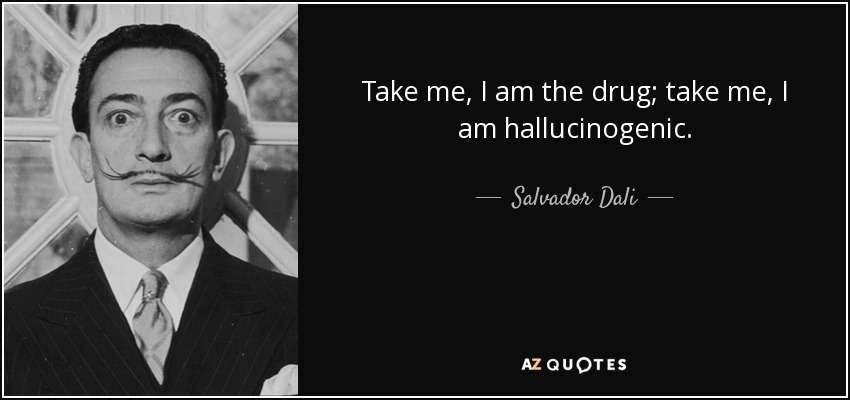 Take me, I am the drug; take me, I am hallucinogenic. - Salvador Dali