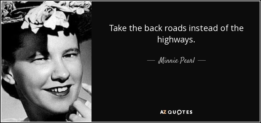 Take the back roads instead of the highways. - Minnie Pearl