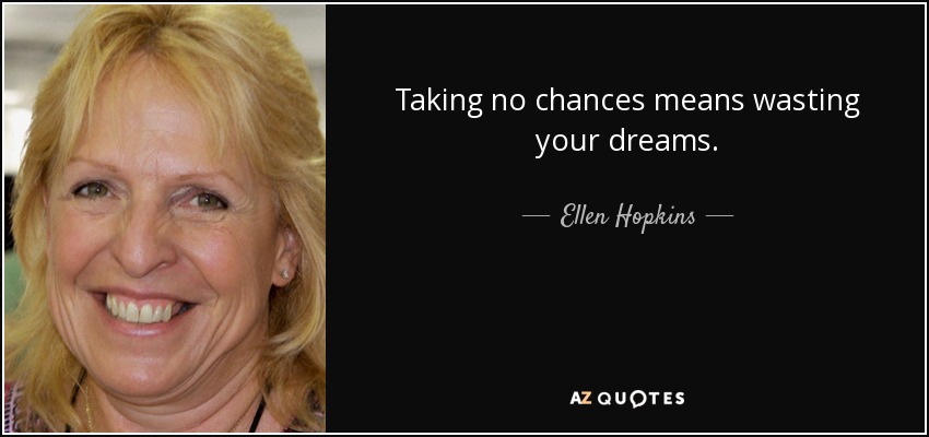 Taking no chances means wasting your dreams. - Ellen Hopkins