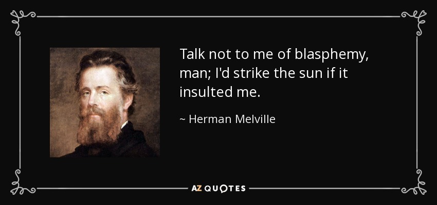 Talk not to me of blasphemy, man; I'd strike the sun if it insulted me. - Herman Melville