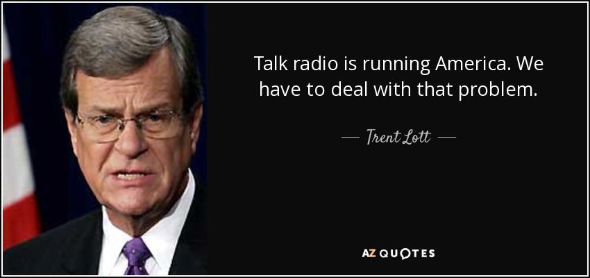 Talk radio is running America. We have to deal with that problem. - Trent Lott