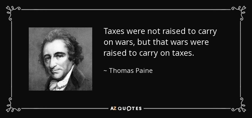 No se subieron los impuestos para mantener las guerras, sino que se subieron las guerras para mantener los impuestos. - Thomas Paine