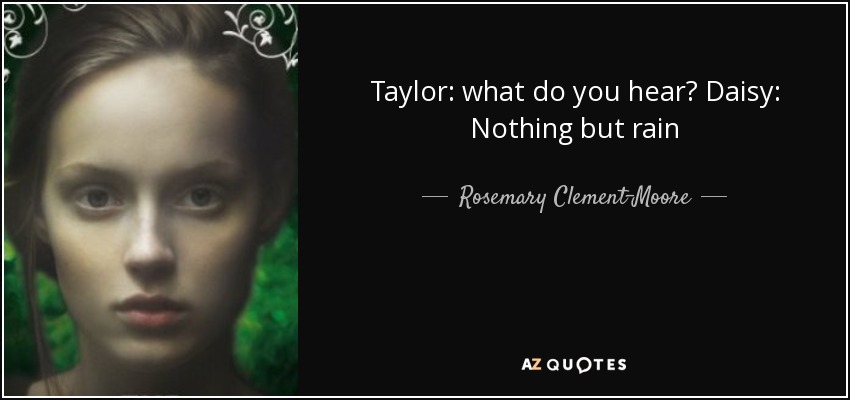 Taylor: what do you hear? Daisy: Nothing but rain - Rosemary Clement-Moore