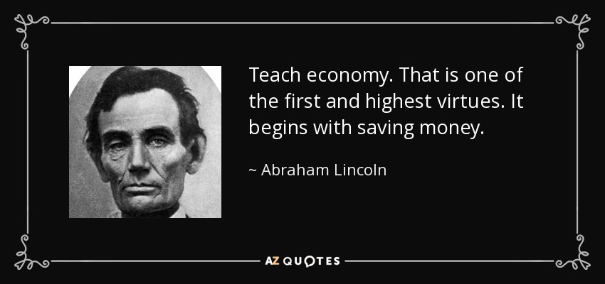 Enseñar economía. Es una de las primeras y más elevadas virtudes. Empieza por ahorrar dinero. - Abraham Lincoln