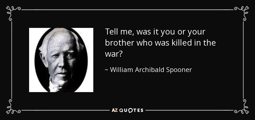 Tell me, was it you or your brother who was killed in the war? - William Archibald Spooner