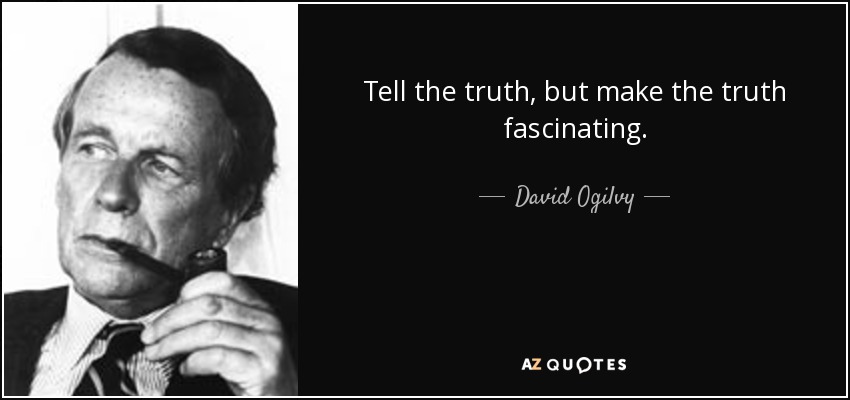 Tell the truth, but make the truth fascinating. - David Ogilvy