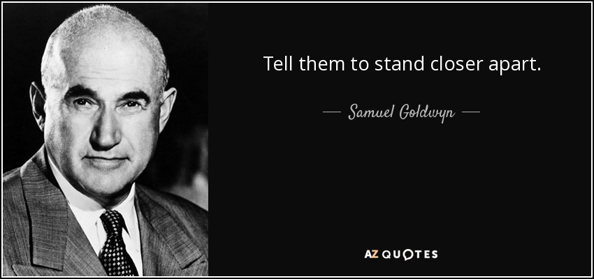 Tell them to stand closer apart. - Samuel Goldwyn