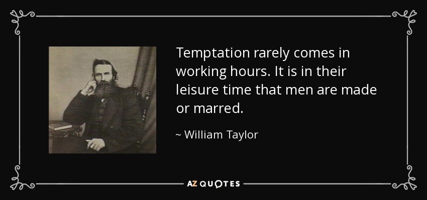 La tentación rara vez llega en horas de trabajo. Es en su tiempo libre cuando los hombres se hacen o se estropean. - William Taylor