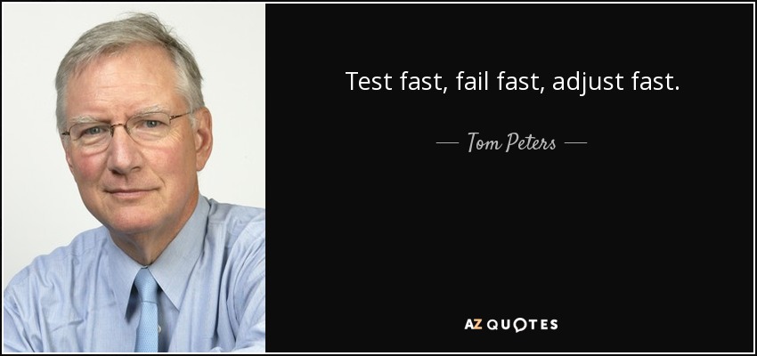 Test fast, fail fast, adjust fast. - Tom Peters