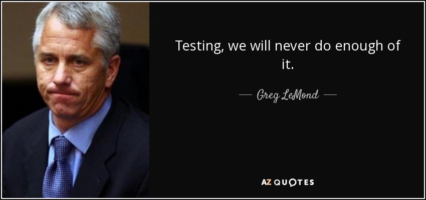 Testing, we will never do enough of it. - Greg LeMond