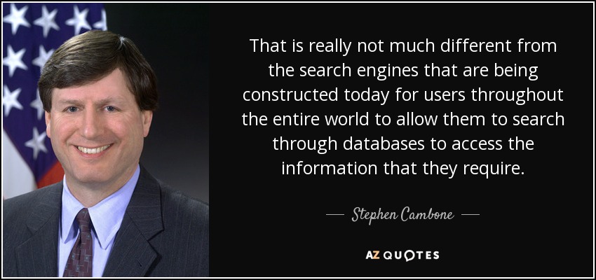 That is really not much different from the search engines that are being constructed today for users throughout the entire world to allow them to search through databases to access the information that they require. - Stephen Cambone