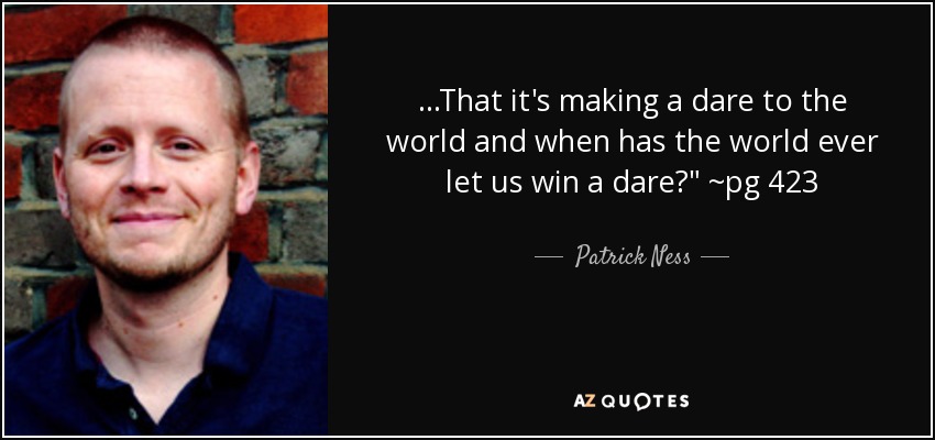 ...That it's making a dare to the world and when has the world ever let us win a dare?