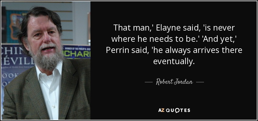 Ese hombre", dijo Elayne, "nunca está donde tiene que estar". Y sin embargo", dijo Perrin, "siempre acaba llegando". - Robert Jordan