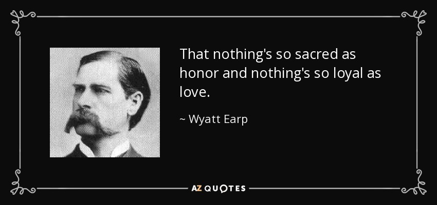 That nothing's so sacred as honor and nothing's so loyal as love. - Wyatt Earp