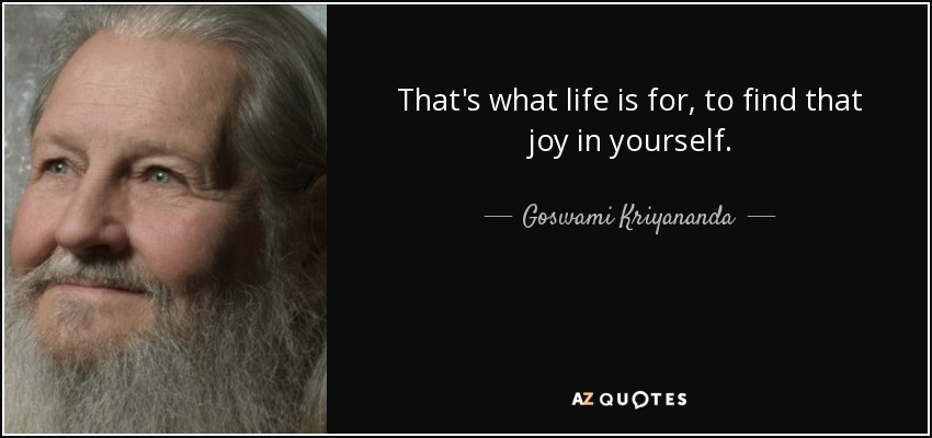 That's what life is for, to find that joy in yourself. - Goswami Kriyananda