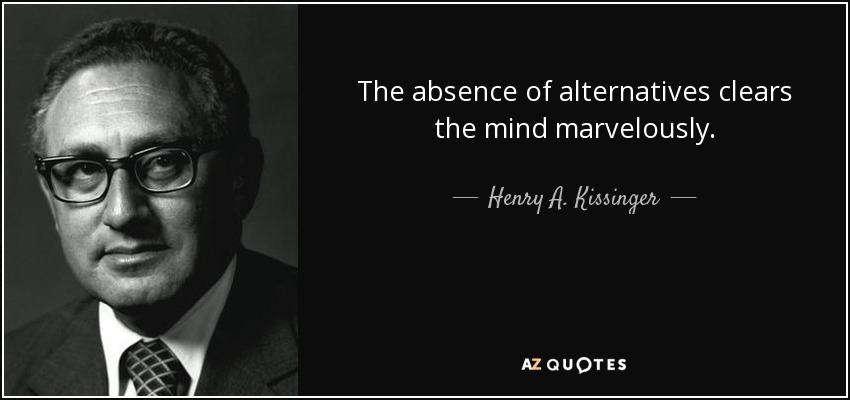 La ausencia de alternativas despeja maravillosamente la mente. - Henry A. Kissinger