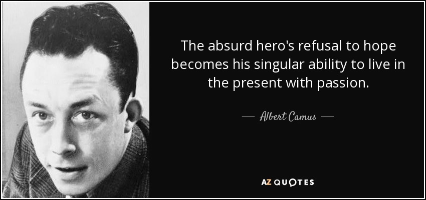 The absurd hero's refusal to hope becomes his singular ability to live in the present with passion. - Albert Camus
