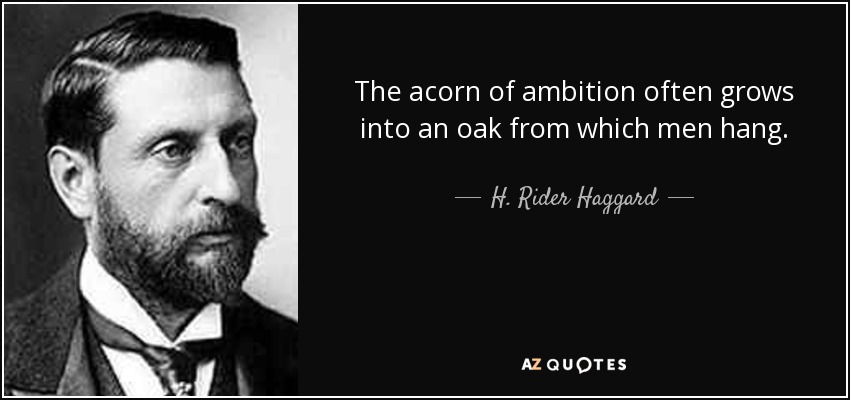 The acorn of ambition often grows into an oak from which men hang. - H. Rider Haggard