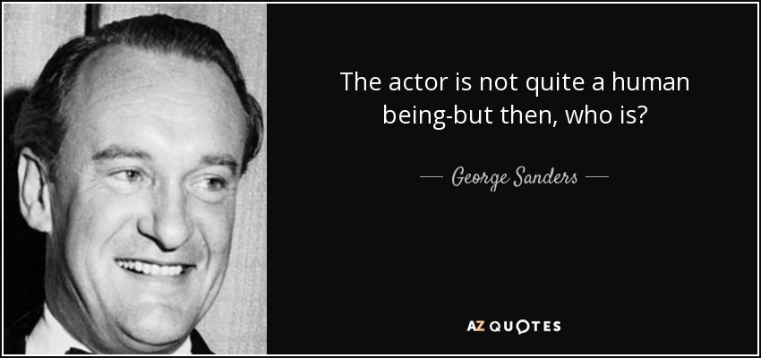 The actor is not quite a human being-but then, who is? - George Sanders