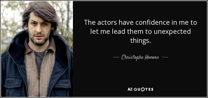 The actors have confidence in me to let me lead them to unexpected things. - Christophe Honore