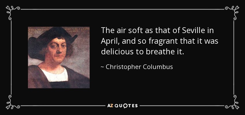 El aire suave como el de Sevilla en abril, y tan fragante que era delicioso respirarlo. - Cristóbal Colón