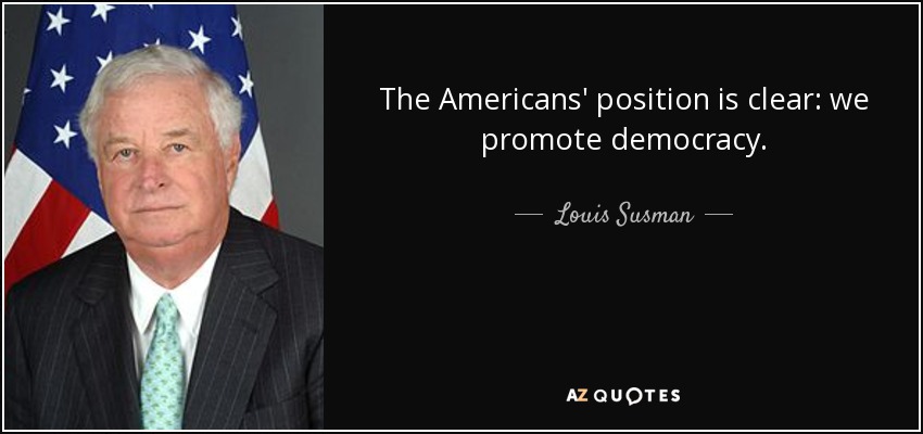 The Americans' position is clear: we promote democracy. - Louis Susman