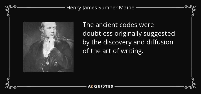 The ancient codes were doubtless originally suggested by the discovery and diffusion of the art of writing. - Henry James Sumner Maine