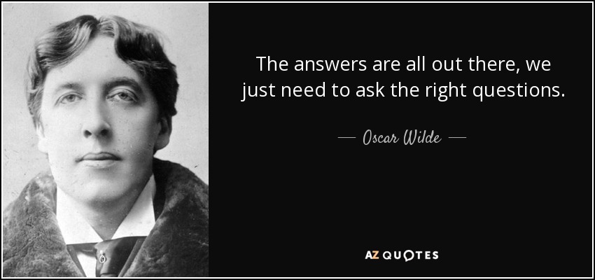 Las respuestas están ahí fuera, sólo tenemos que hacer las preguntas adecuadas. - Oscar Wilde