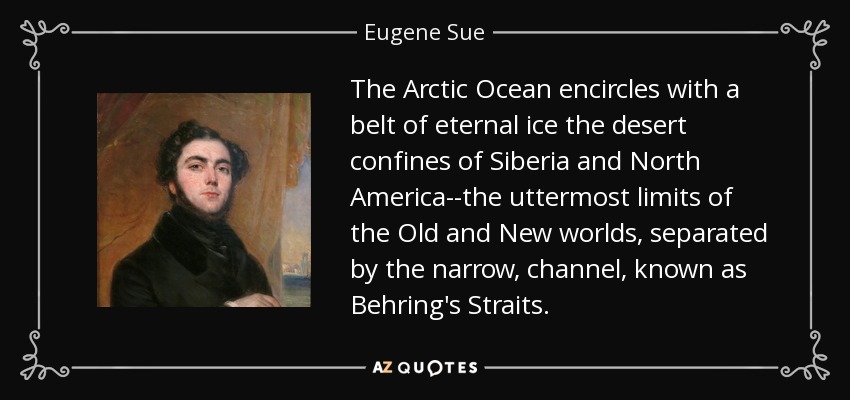 The Arctic Ocean encircles with a belt of eternal ice the desert confines of Siberia and North America--the uttermost limits of the Old and New worlds, separated by the narrow, channel, known as Behring's Straits. - Eugene Sue