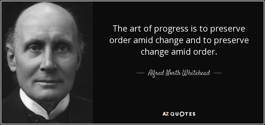 El arte del progreso consiste en preservar el orden en medio del cambio y preservar el cambio en medio del orden. - Alfred North Whitehead