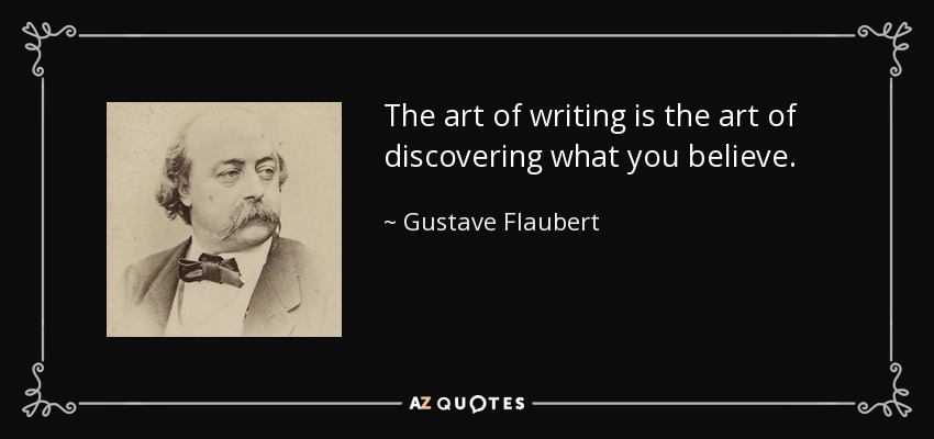 El arte de escribir es el arte de descubrir lo que uno cree. - Gustave Flaubert