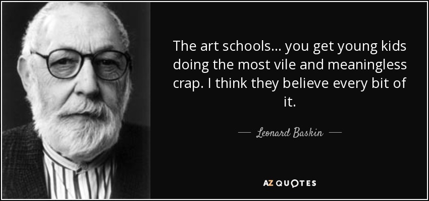 The art schools... you get young kids doing the most vile and meaningless crap. I think they believe every bit of it. - Leonard Baskin