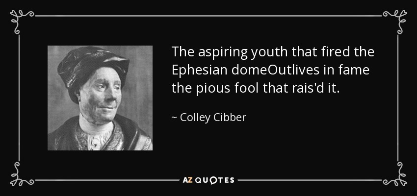 The aspiring youth that fired the Ephesian domeOutlives in fame the pious fool that rais'd it. - Colley Cibber