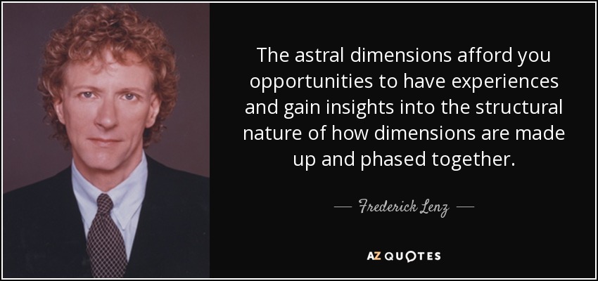 Las dimensiones astrales te brindan la oportunidad de tener experiencias y comprender la naturaleza estructural de cómo están formadas y sincronizadas las dimensiones. - Frederick Lenz