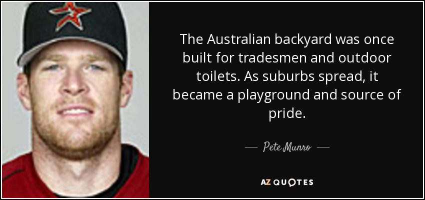 The Australian backyard was once built for tradesmen and outdoor toilets. As suburbs spread, it became a playground and source of pride. - Pete Munro