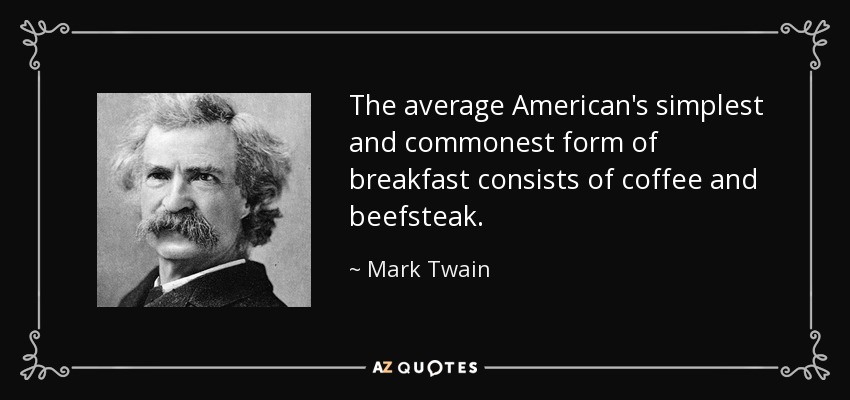 The average American's simplest and commonest form of breakfast consists of coffee and beefsteak. - Mark Twain