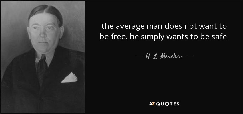the average man does not want to be free. he simply wants to be safe. - H. L. Mencken
