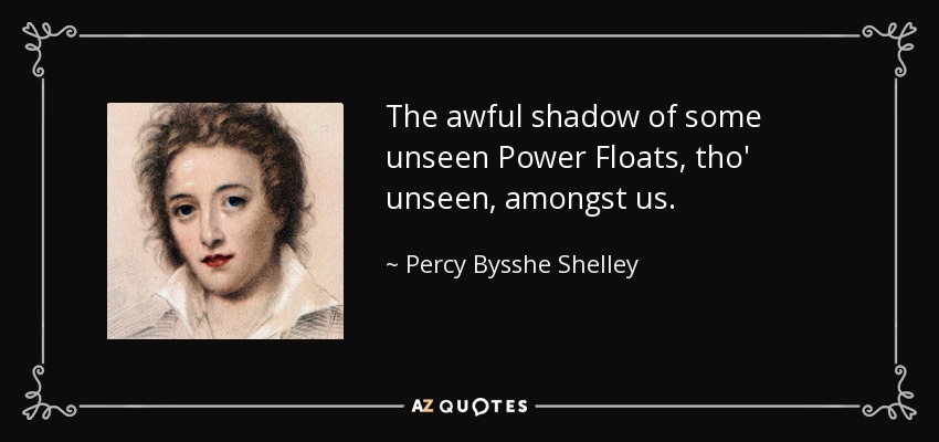 The awful shadow of some unseen Power Floats, tho' unseen, amongst us. - Percy Bysshe Shelley