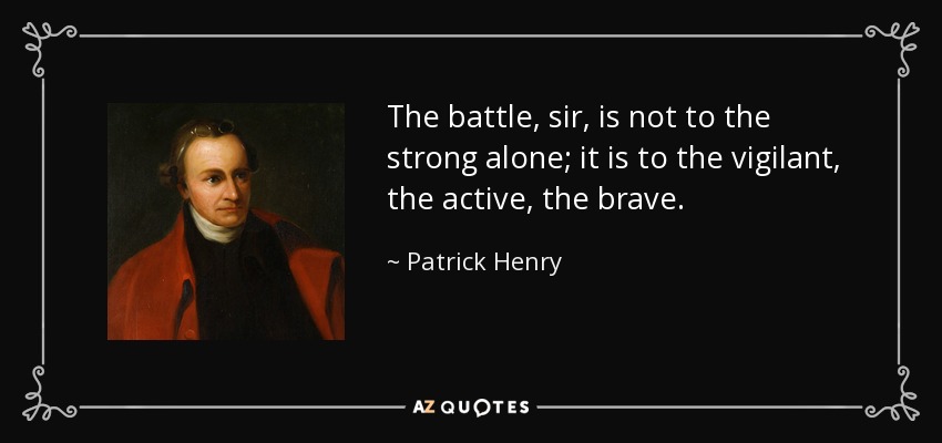 La batalla, señor, no es sólo para el fuerte; es para el vigilante, el activo, el valiente. - Patrick Henry