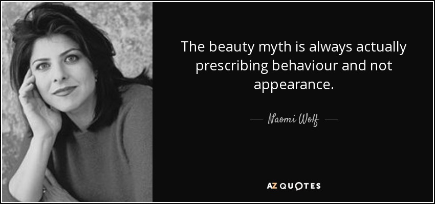 The beauty myth is always actually prescribing behaviour and not appearance. - Naomi Wolf