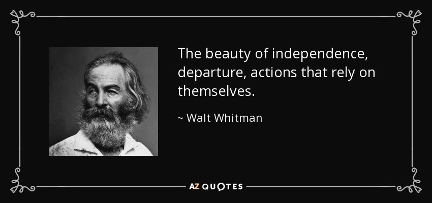 The beauty of independence, departure, actions that rely on themselves. - Walt Whitman