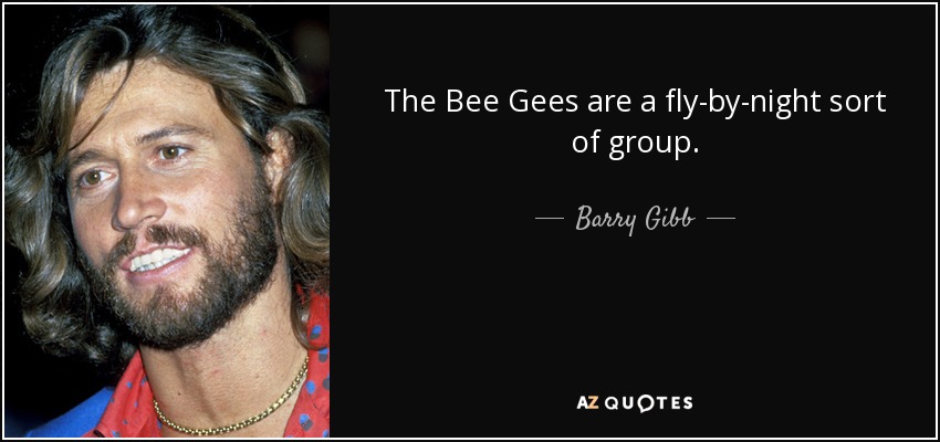 The Bee Gees are a fly-by-night sort of group. - Barry Gibb