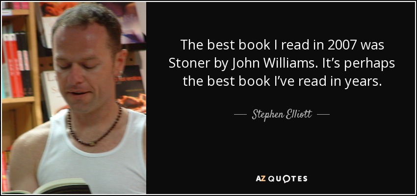 The best book I read in 2007 was Stoner by John Williams. It’s perhaps the best book I’ve read in years. - Stephen Elliott