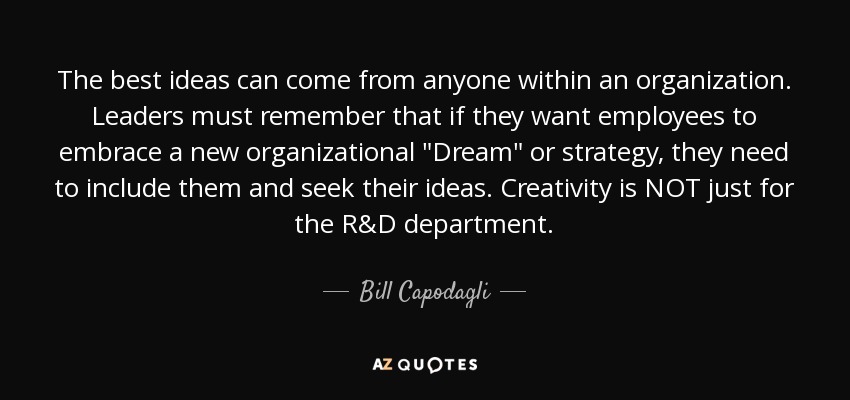 The best ideas can come from anyone within an organization. Leaders must remember that if they want employees to embrace a new organizational 